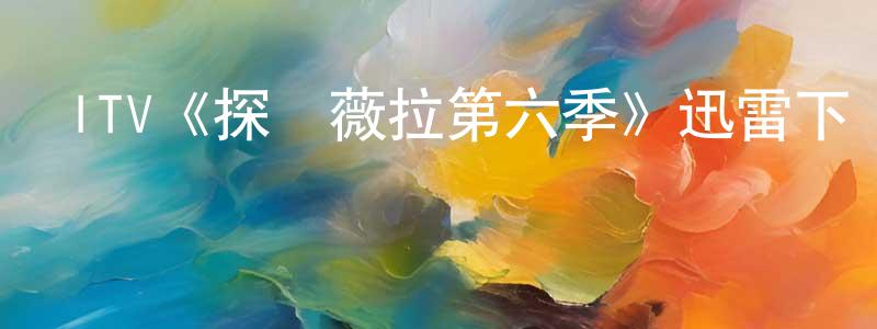 陳海寧發布ITV《探長薇拉第六季》迅雷下載/在線觀看/百度云-犯罪/歷史載-美劇天堂